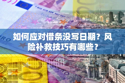 济南如何应对借条没写日期？风险补救技巧有哪些？