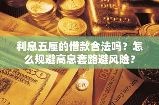 济南利息五厘的借款合法吗？怎么规避高息套路避风险？
